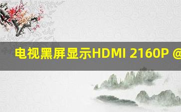 电视黑屏显示HDMI 2160P @60HZ